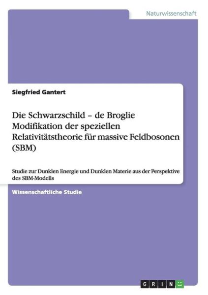 Cover for Siegfried Gantert · Die Schwarzschild-de Broglie Modifikation Der Speziellen Relativitatstheorie Fur Massive Feldbosonen (Sbm) (Paperback Book) [German edition] (2014)