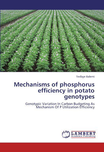 Mechanisms of Phosphorus Efficiency in Potato Genotypes: Genotypic Variation in Carbon Budgeting As Mechanism of P Utilization Efficiency - Tesfaye Balemi - Books - LAP LAMBERT Academic Publishing - 9783659196133 - August 8, 2012