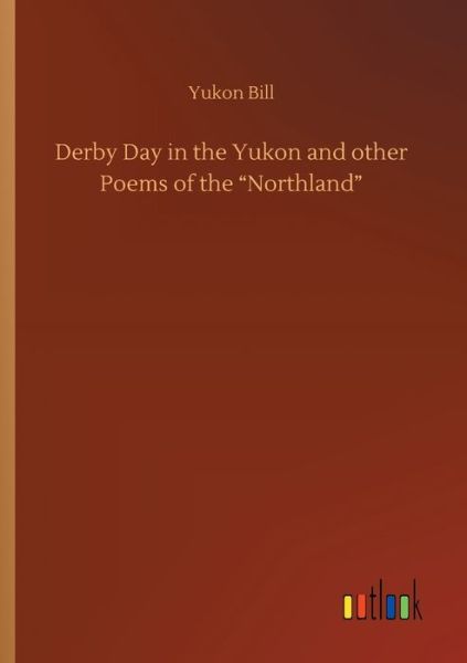 Cover for Yukon Bill · Derby Day in the Yukon and other Poems of the Northland (Paperback Book) (2020)