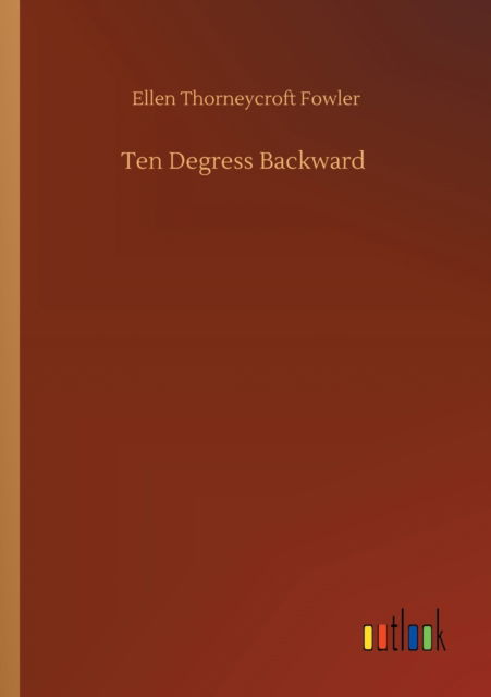 Ten Degress Backward - Ellen Thorneycroft Fowler - Books - Outlook Verlag - 9783752354133 - July 27, 2020