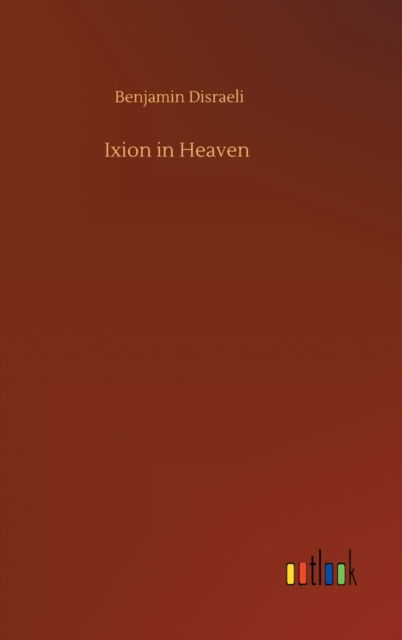 Ixion in Heaven - Benjamin Disraeli - Books - Outlook Verlag - 9783752367133 - July 29, 2020