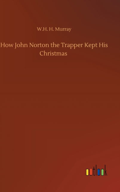 How John Norton the Trapper Kept His Christmas - W H H Murray - Książki - Outlook Verlag - 9783752440133 - 15 sierpnia 2020