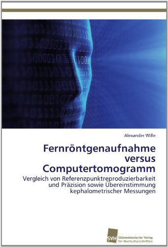 Cover for Alexander Wille · Fernröntgenaufnahme Versus Computertomogramm: Vergleich Von Referenzpunktreproduzierbarkeit Und Präzision Sowie Übereinstimmung Kephalometrischer Messungen (Paperback Book) [German edition] (2012)