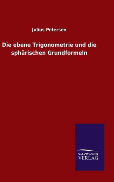 Die ebene Trigonometrie und die spharischen Grundformeln - Julius Petersen - Książki - Salzwasser-Verlag Gmbh - 9783846066133 - 16 stycznia 2016