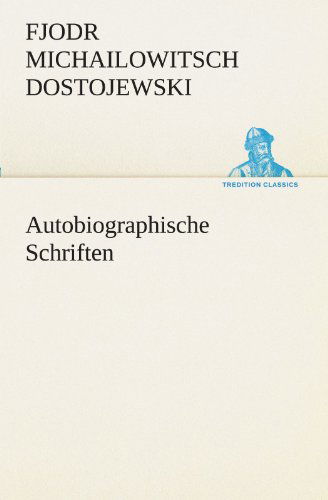 Cover for Fjodr Michailowitsch Dostojewski · Autobiographische Schriften (Tredition Classics) (German Edition) (Paperback Book) [German edition] (2012)