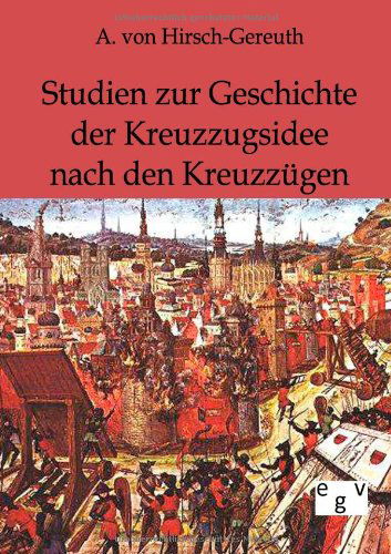 Cover for A Von Hirsch-Gereuth · Studien zur Geschichte der Kreuzzugsidee nach den Kreuzzugen (Paperback Book) [German, Nachdruck Des Originals Von 1896. edition] (2011)