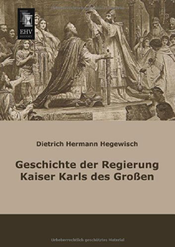 Geschichte Der Regierung Kaiser Karls Des Grossen - Dietrich Hermann Hegewisch - Books - EHV-History - 9783955643133 - February 19, 2013
