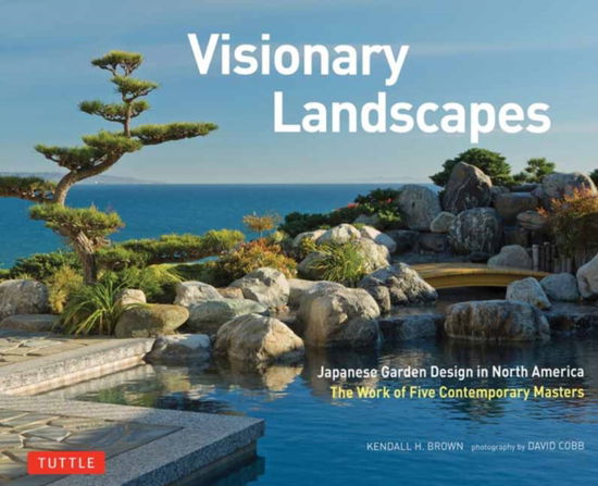 Cover for Kendall H. Brown · Visionary Landscapes: Japanese Garden Design in North America, The Work of Five Contemporary Masters - Tuttle Specials (Hardcover Book) (2024)