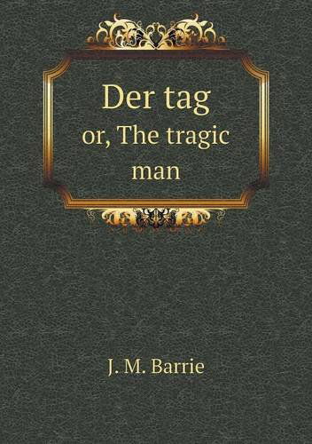 Der Tag Or, the Tragic Man - J. M. Barrie - Kirjat - Book on Demand Ltd. - 9785518569133 - tiistai 30. heinäkuuta 2013