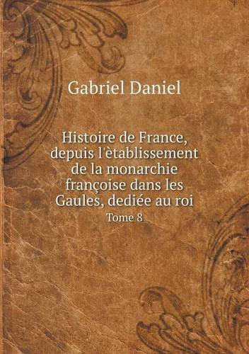 Cover for Gabriel Daniel · Histoire De France, Depuis L'ètablissement De La Monarchie Françoise Dans Les Gaules, Dediée Au Roi Tome 8 (Paperback Book) [French edition] (2014)