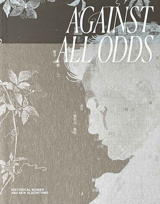 Emilie Boe Bierlich, Sara Alfort,  Marianne Saabye, Cecilie Høgsbro Østergaard,  Majken Kramer Overgaard, Itzel Yard aka Ix Shells, Hans Ulrich Obrist, Tanya Ravn Ag, Michael Connor · Against All Odds – Historical Women and New Algorithms (Sewn Spine Book) (2024)