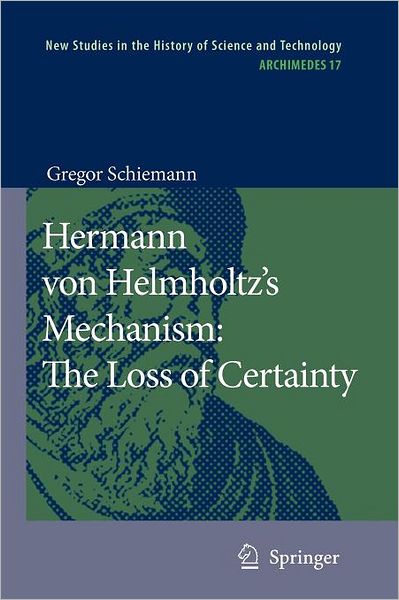 Gregor Schiemann · Hermann von Helmholtz's Mechanism: The Loss of Certainty: A Study on the Transition from Classical to Modern Philosophy of Nature - Archimedes (Paperback Book) [Softcover reprint of hardcover 1st ed. 2009 edition] (2010)