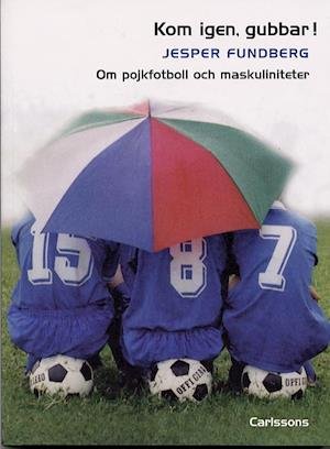 Cover for Jesper Fundberg · Kom igen, gubbar! Om pojkfotboll och maskuliniteter (Book) (2003)