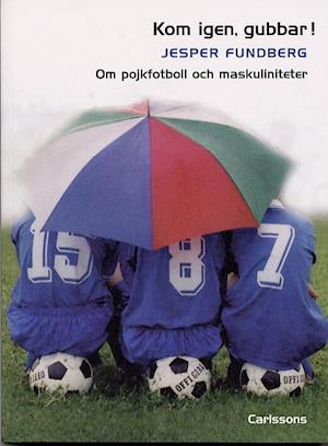 Kom igen, gubbar! Om pojkfotboll och maskuliniteter - Jesper Fundberg - Books - Carlsson - 9789172035133 - February 1, 2003