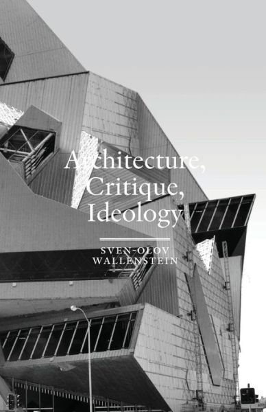 Architecture, Critique, Ideology - Sven-Olov Wallenstein - Bøker - Axl Books - 9789186883133 - 14. november 2016