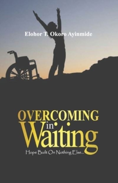 Cover for Elohor T Okoro Ayinmide · Overcoming In Waiting: Hope Built on Nothing Else... (Paperback Book) (2021)