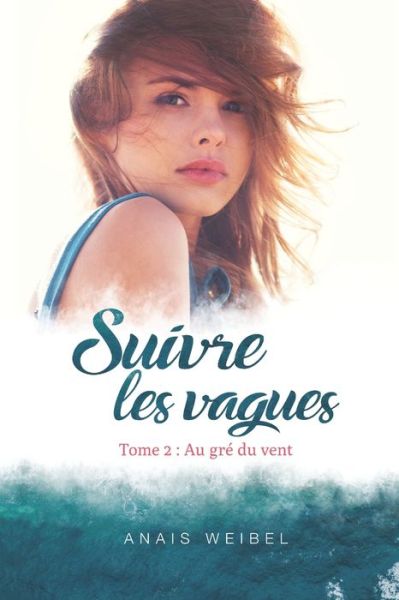 Cover for Anais Weibel · Suivre les vagues, Tome 2: Au gre du vent: Une bouffee d'air frais - Le suspens est a son comble ! - Profond et humain - Suivres les Vagues: Apprenez A Surfer Sur la Vie Avec Elea ! (Paperback Book) (2019)