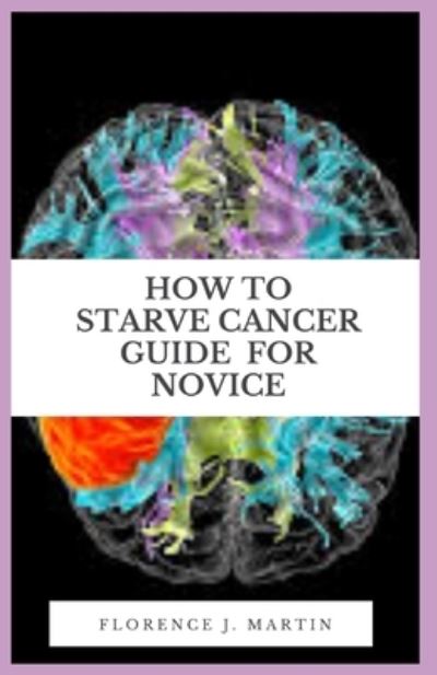 Cover for Florence J Martin · How To Starve Cancer Guide For Novice: A cancer diagnosis can also serve as a pivotal moment in your life to assess your diet (Taschenbuch) (2021)