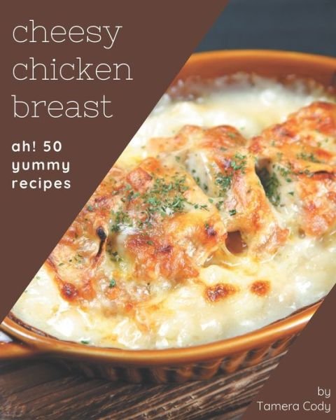 Cover for Tamera Cody · Ah! 50 Yummy Cheesy Chicken Breast Recipes (Paperback Book) (2020)