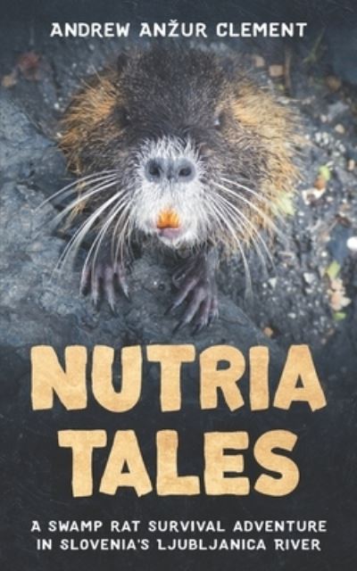 Cover for Andrew Anzur Clement · Nutria Tales: A swamp rat survival adventure in Slovenia's Ljubljanica River. (Paperback Book) (2022)