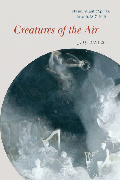 Cover for J. Q. Davies · Creatures of the Air: Music, Atlantic Spirits, Breath, 1817–1913 - New Material Histories of Music (Hardcover Book) (2023)