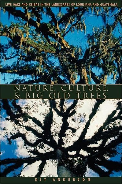 Nature, Culture, and Big Old Trees: Live Oaks and Ceibas in the Landscapes of Louisiana and Guatemala - Kit Anderson - Libros - University of Texas Press - 9780292702134 - 1 de febrero de 2004
