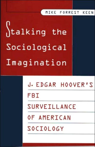 Stalking the Sociological Imagination: J. Edgar Hoover's FBI Surveillance of American Sociology - Mike Keen - Livros - ABC-CLIO - 9780313298134 - 30 de maio de 1999
