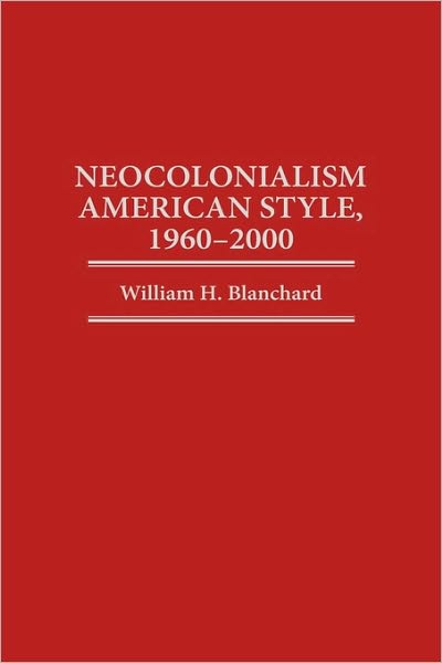Cover for William H. Blanchard · Neocolonialism American Style, 1960-2000 (Innbunden bok) (1996)