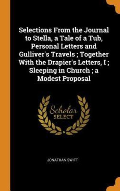 Selections from the Journal to Stella, a Tale of a Tub, Personal Letters and Gulliver's Travels; Together with the Drapier's Letters, I; Sleeping in Church; A Modest Proposal - Jonathan Swift - Books - Franklin Classics Trade Press - 9780343688134 - October 17, 2018