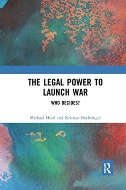 Cover for Head, Michael (Western Sydney University, Australia) · The Legal Power to Launch War: Who Decides? (Paperback Book) (2020)