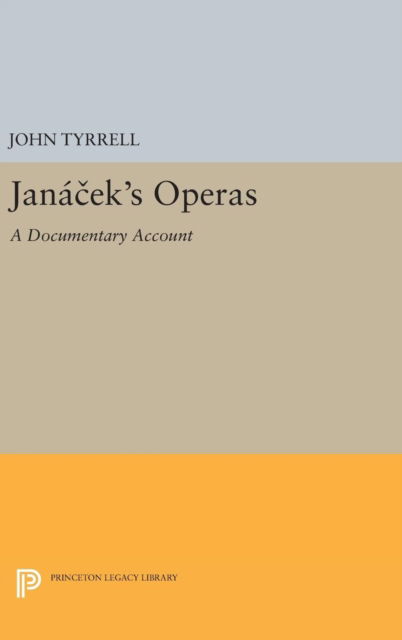 Janacek's Operas: A Documentary Account - Princeton Legacy Library - John Tyrrell - Books - Princeton University Press - 9780691631134 - April 19, 2016