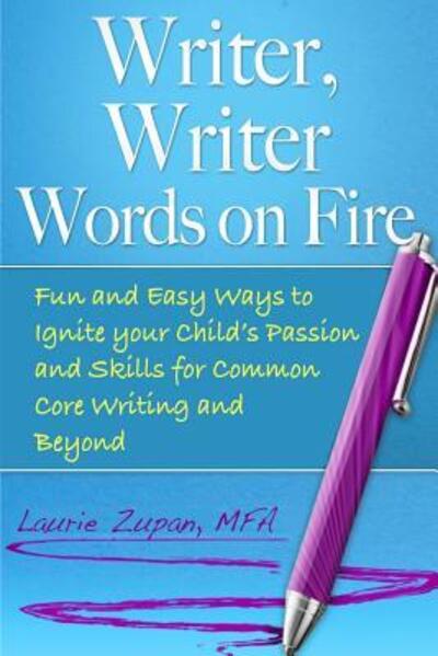 Cover for Laurie Zupan MFA · Writer, Writer Words on Fire : Fun and Easy Ways to Ignite Your Child's Passion and Skills For Common Core Writing and Beyond (Paperback Book) (2016)