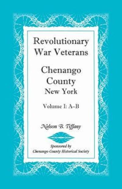 Revolutionary War Veterans, Chenango County, New York, Volume I, A-B - Nelson B Tiffany - Books - Heritage Books - 9780788409134 - April 1, 2013