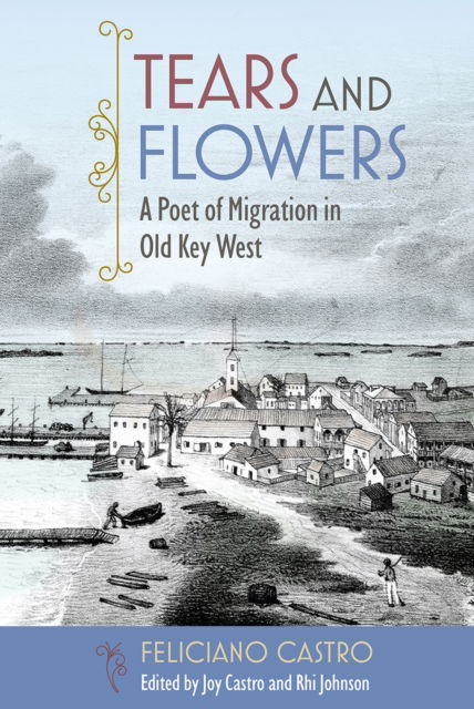 Feliciano Castro · Tears and Flowers: A Poet of Migration in Old Key West (Hardcover Book) (2024)