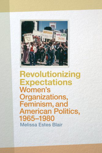 Cover for Melissa Estes Blair · Revolutionizing Expectations: Women's Organizations, Feminism, and American Politics, 1965-1980 (Paperback Book) (2014)