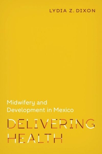 Cover for Lydia Z. Dixon · Delivering Health: Midwifery and Development in Mexico - Policy to Practice (Paperback Book) (2020)