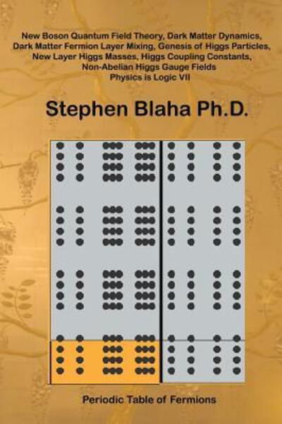 Cover for Stephen Blaha · New Boson Quantum Field Theory, Dark Matter Dynamics, Dark Matter Fermion Layer Mixing, Genesis of Higgs Particles, New Layer Higgs Masses, Higgs Coupling Constants, Non-Abelian Higgs Gauge Fields, Physics Is Logic VII (Hardcover Book) (2016)