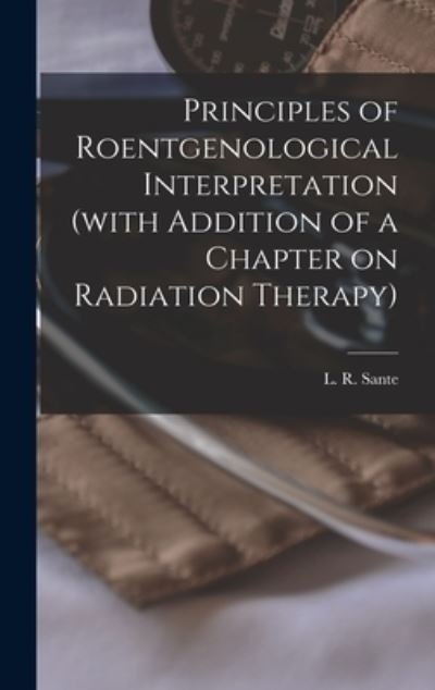 Cover for L R (Le Roy) B 1890 Sante · Principles of Roentgenological Interpretation (with Addition of a Chapter on Radiation Therapy) (Hardcover bog) (2021)