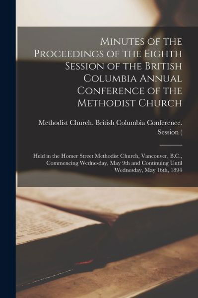 Minutes of the Proceedings of the Eighth Session of the British Columbia Annual Conference of the Methodist Church [microform] - Methodist Church (Canada) British Co - Books - Legare Street Press - 9781014374134 - September 9, 2021