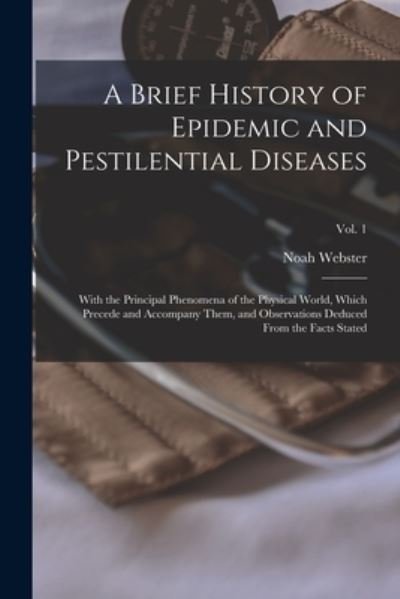 Cover for Noah 1758-1843 N 78094002 Webster · A Brief History of Epidemic and Pestilential Diseases; With the Principal Phenomena of the Physical World, Which Precede and Accompany Them, and Observations Deduced From the Facts Stated; Vol. 1 (Paperback Book) (2021)