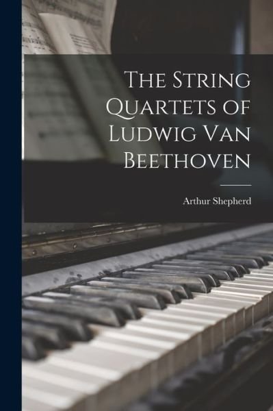 Cover for Arthur 1880-1958 Shepherd · The String Quartets of Ludwig Van Beethoven (Paperback Bog) (2021)