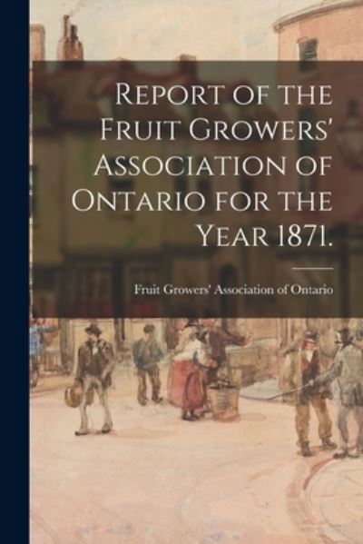 Cover for Fruit Growers' Association of Ontario · Report of the Fruit Growers' Association of Ontario for the Year 1871. (Taschenbuch) (2021)