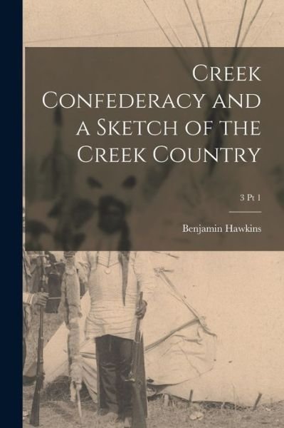 Creek Confederacy and a Sketch of the Creek Country; 3 pt 1 - Benjamin 1754-1816 Hawkins - Books - Legare Street Press - 9781015012134 - September 10, 2021