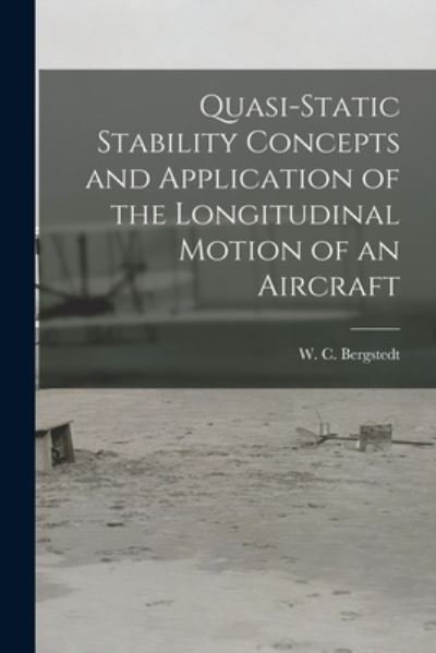 Cover for W C Bergstedt · Quasi-static Stability Concepts and Application of the Longitudinal Motion of an Aircraft (Paperback Book) (2021)