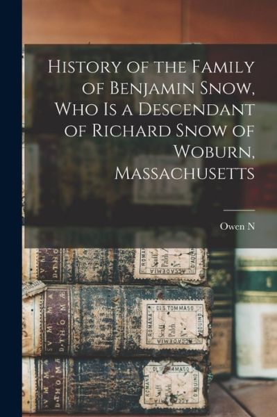 Cover for Owen N. B. 1880 Wilcox · History of the Family of Benjamin Snow, Who Is a Descendant of Richard Snow of Woburn, Massachusetts (Book) (2022)