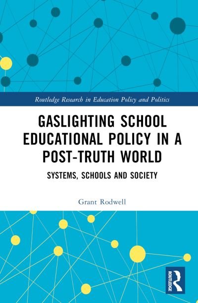 Cover for Rodwell, Grant (The University of Newcastle, Australia) · Gaslighting School Educational Policy in a Post-Truth World: Systems, Schools and Society - Routledge Research in Education Policy and Politics (Inbunden Bok) (2024)