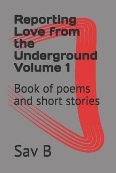 Cover for Sav B · Reporting Love from the Underground Volume 1 : Book of poems and short stories (Pocketbok) (2019)