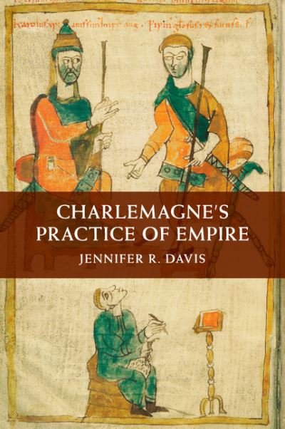 Cover for Davis, Jennifer R. (Catholic University of America, Washington DC) · Charlemagne's Practice of Empire (Paperback Book) (2017)