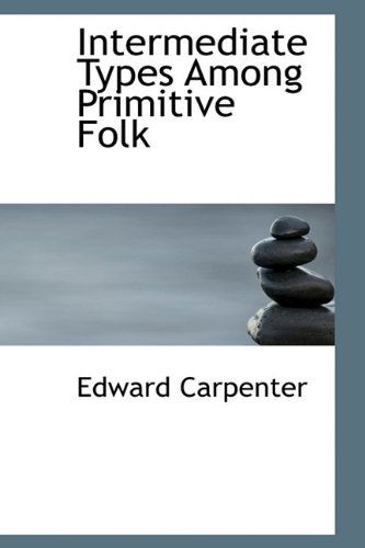 Cover for Edward Carpenter · Intermediate Types Among Primitive Folk (Hardcover Book) (2009)