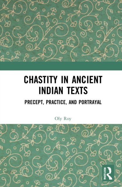 Chastity in Ancient Indian Texts: Precept, Practice, and Portrayal - Oly Roy - Books - Taylor & Francis Ltd - 9781138364134 - August 23, 2022